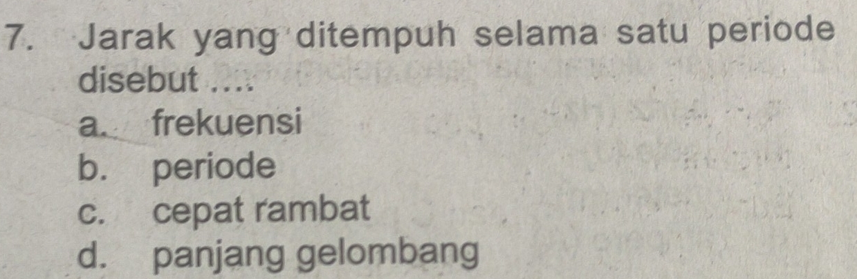 Jarak yang ditempuh selama satu periode
disebut ....
a frekuensi
b. periode
c. cepat rambat
d. panjang gelombang