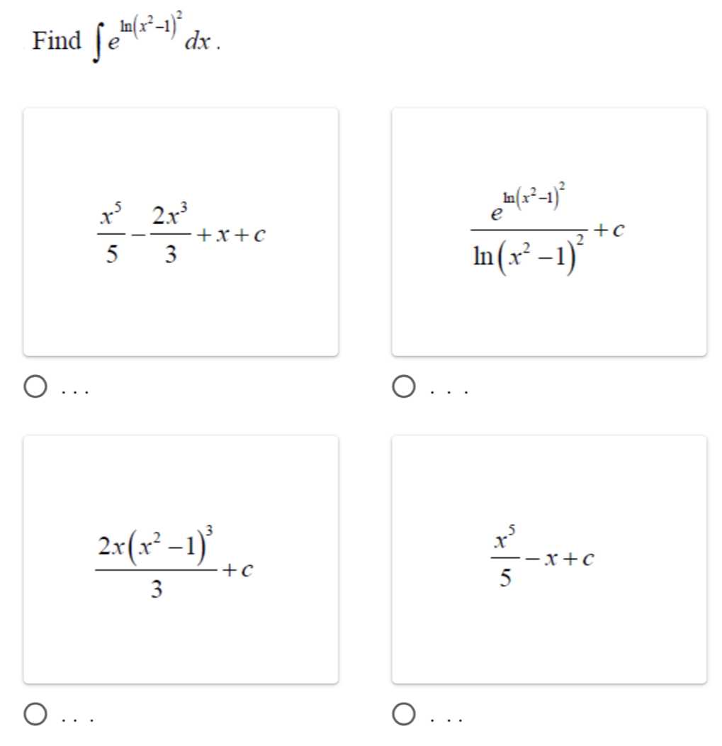 Find ∈t e^(ln (x^2)-1)^2dx.
 x^5/5 - 2x^3/3 +x+c
frac e^(ln (x^2)-1)^2ln (x^2-1)^2+c. . .
frac 2x(x^2-1)^33+c
 x^5/5 -x+c