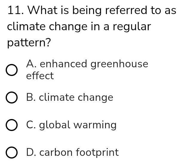 What is being referred to as
climate change in a regular
pattern?
A. enhanced greenhouse
effect
B. climate change
C. global warming
D. carbon footprint