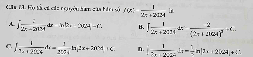 Họ tất cả các nguyên hàm của hàm số f(x)= 1/2x+2024  là
A. ∈t  1/2x+2024 dx=ln |2x+2024|+C. ∈t  1/2x+2024 dx=frac -2(2x+2024)^2+C. 
B.
C. ∈t  1/2x+2024 dx= 1/2024 ln |2x+2024|+C. D. ∈t  1/2x+2024 dx= 1/2 ln |2x+2024|+C.