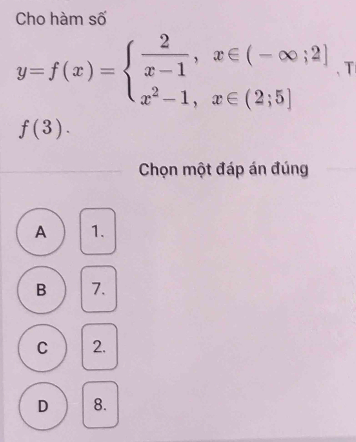 Cho hàm số
y=f(x)=beginarrayl  2/x-1 ,x∈ (-∈fty ;2] x^2-1,x∈ (2;5]endarray. T
f(3). 
Chọn một đáp án đúng
A 1.
B 7.
C 2.
D 8.