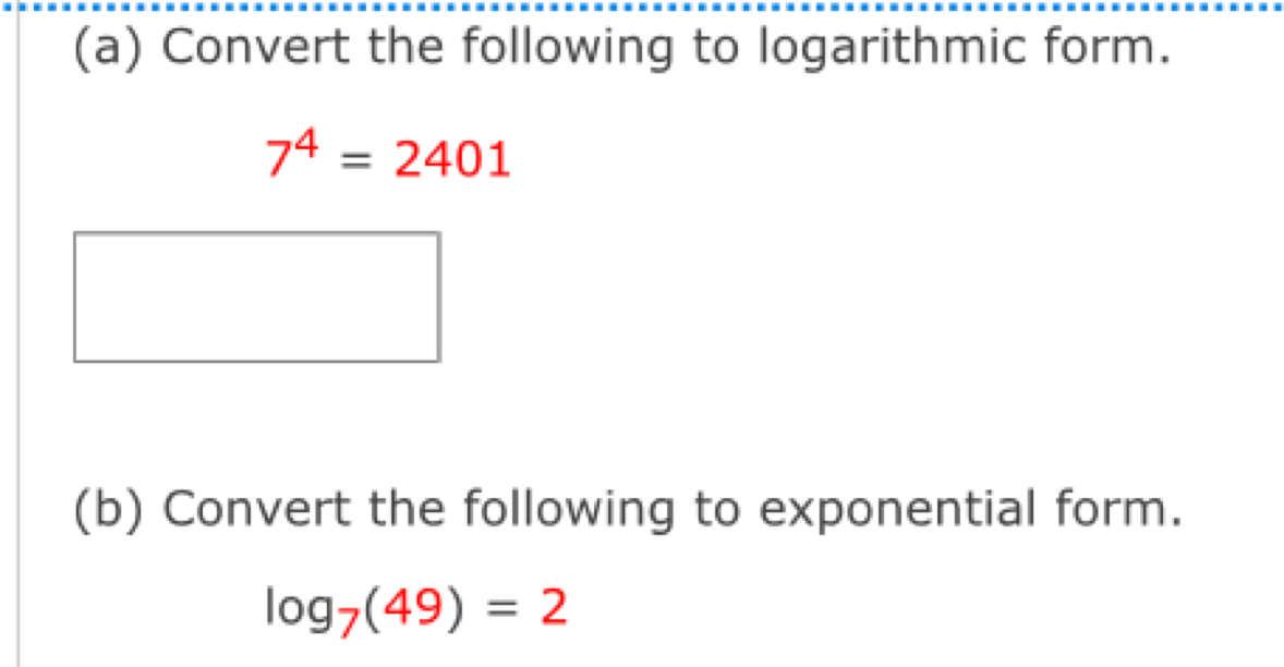 Convert the following to logarithmic form.
7^4=2401
(b) Convert the following to exponential form.
log _7(49)=2