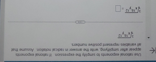 Use rational exponents to simplify the expression If rational exponents
appear after simplifying, write the answer in radical notation. Assume that
all variables represent positive numbers
sqrt[3](x^(18)y^(12))
sqrt[3](x^(18)y^(12))=□