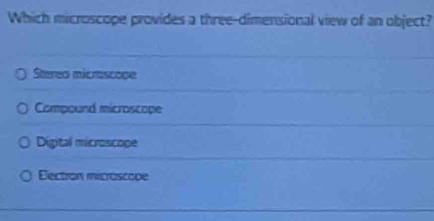 Which microscope provides a three-dimensional view of an object?
Stereo micrascope
Compound microscope
Digital microscope
Eectron microscope