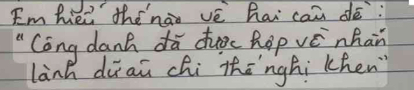 Em hiei thénào vè hai can dē: 
"Cong danh dà dhuc hopvé nhan 
lành duaū chi thānghi khen