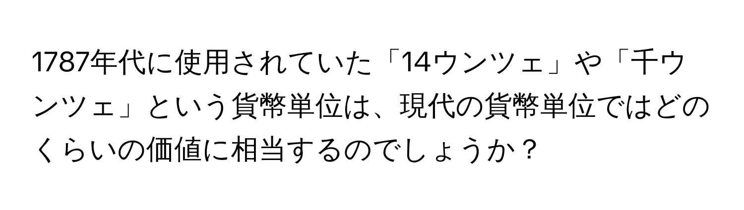 1787年代に使用されていた「14ウンツェ」や「千ウンツェ」という貨幣単位は、現代の貨幣単位ではどのくらいの価値に相当するのでしょうか？