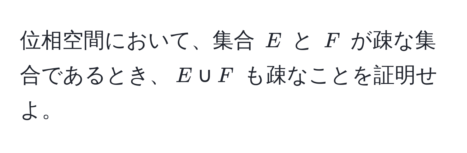 位相空間において、集合 $E$ と $F$ が疎な集合であるとき、$E ∪ F$ も疎なことを証明せよ。