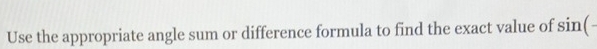 Use the appropriate angle sum or difference formula to find the exact value of sin (-