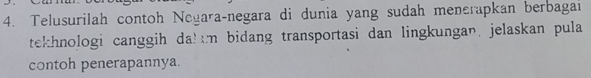 Telusurilah contoh Negara-negara di dunia yang sudah menerapkan berbagai 
tekhnologi canggih dakum bidang transportasi dan lingkungan, jelaskan pula 
contoh penerapannya.