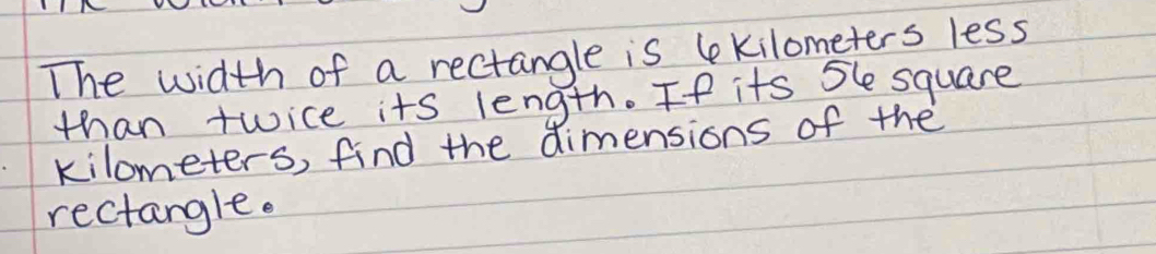 The width of a rectangle is ekilometers less 
than twice its length. If its Sle square
kilometers, find the dimensions of the 
rectangle.