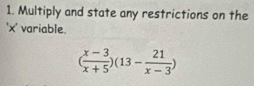 Multiply and state any restrictions on the 
' x ' variable.
( (x-3)/x+5 )(13- 21/x-3 )