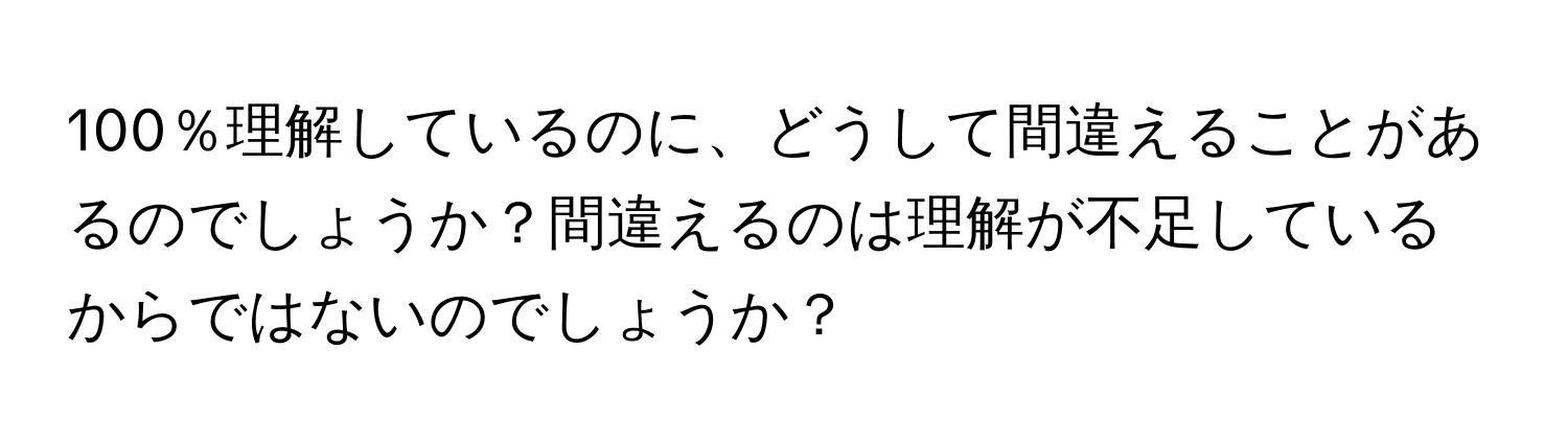 100％理解しているのに、どうして間違えることがあるのでしょうか？間違えるのは理解が不足しているからではないのでしょうか？