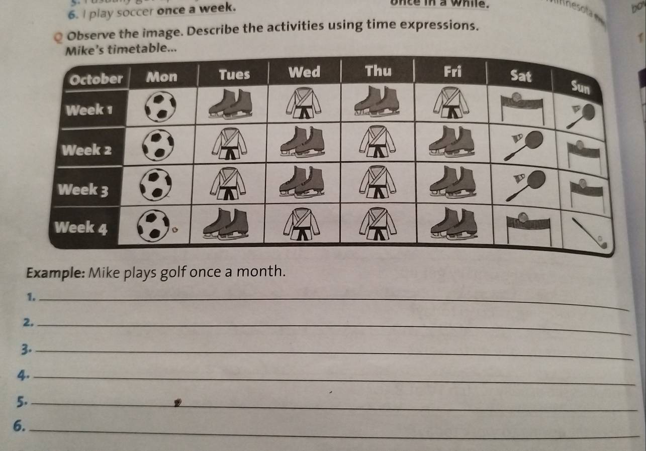 play soccer once a week. 
once in a while. 
nesota bot 
Q Observe the image. Describe the activities using time expressions. 
1 
table... 
Example: Mike plays golf once a month. 
1._ 
2._ 
3._ 
4._ 
5._ 
6._