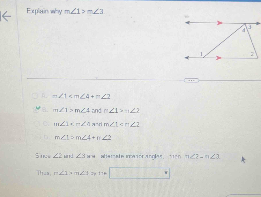 Explain why m∠ 1>m∠ 3.
A. m∠ 1
B. m∠ 1>m∠ 4 and m∠ 1>m∠ 2
C. m∠ 1 and m∠ 1
m∠ 1>m∠ 4+m∠ 2
Since ∠ 2 and ∠ 3 are alternate interior angles， then m∠ 2=m∠ 3. 
Thus, m∠ 1>m∠ 3 by the □