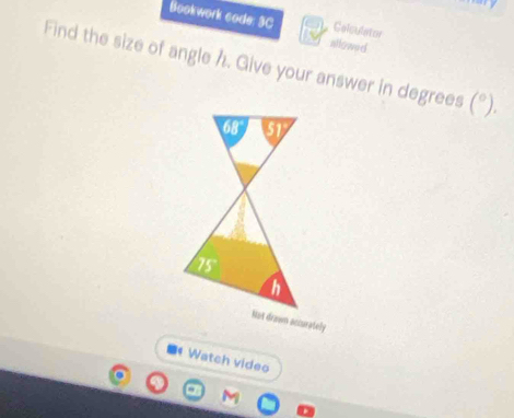 Bookwork code: 3C Calculator 
allowed 
Find the size of angle h. Give your answer in degrees (^circ ).
68° 51
25°
h
Not drawn accuratelly 
Watch video