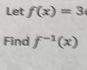 Let f(x)=3
Find f^(-1)(x)