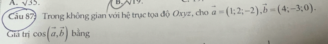 sqrt(35). B. 9 . 
Cầu 87 Trong không gian với hệ trục tọa độ Oxyz, cho vector a=(1;2;-2), vector b=(4;-3;0). 
Giá trị cos (vector a,vector b) bằng