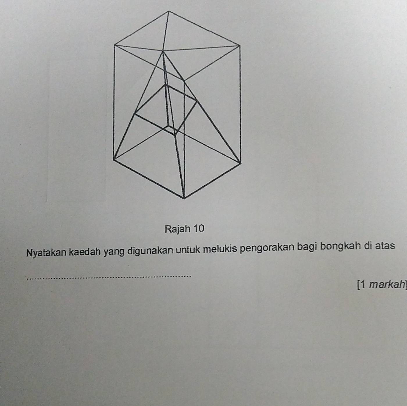 Rajah 10 
Nyatakan kaedah yang digunakan untuk melukis pengorakan bagi bongkah di atas 
_ 
[1 markah]