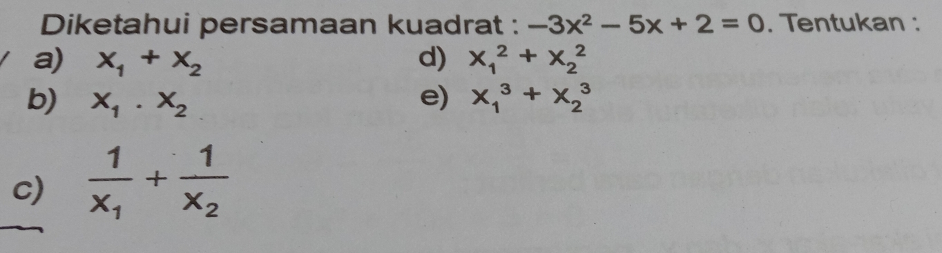 Diketahui persamaan kuadrat : -3x^2-5x+2=0. Tentukan :
a) x_1+x_2 d) x_1^(2+x_2^2
b) x_1)· x_2 e) x_1^(3+x_2^3
c) frac 1)x_1+frac 1x_2