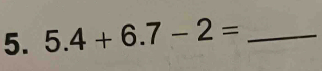 5.4+6.7-2= _