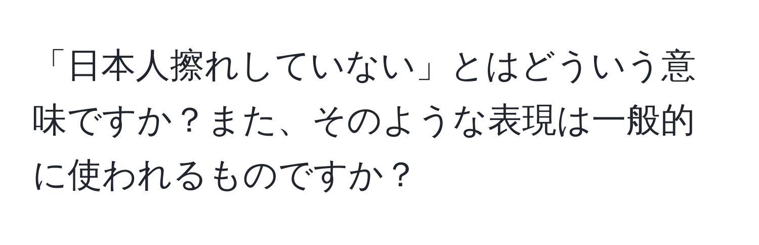 「日本人擦れしていない」とはどういう意味ですか？また、そのような表現は一般的に使われるものですか？