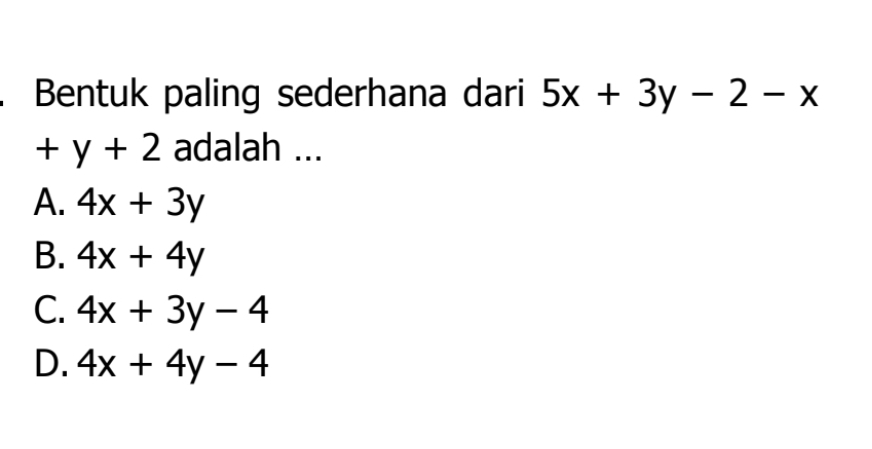 Bentuk paling sederhana dari 5x+3y-2-x
+y+2 adalah ...
A. 4x+3y
B. 4x+4y
C. 4x+3y-4
D. 4x+4y-4