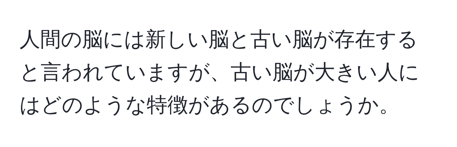 人間の脳には新しい脳と古い脳が存在すると言われていますが、古い脳が大きい人にはどのような特徴があるのでしょうか。