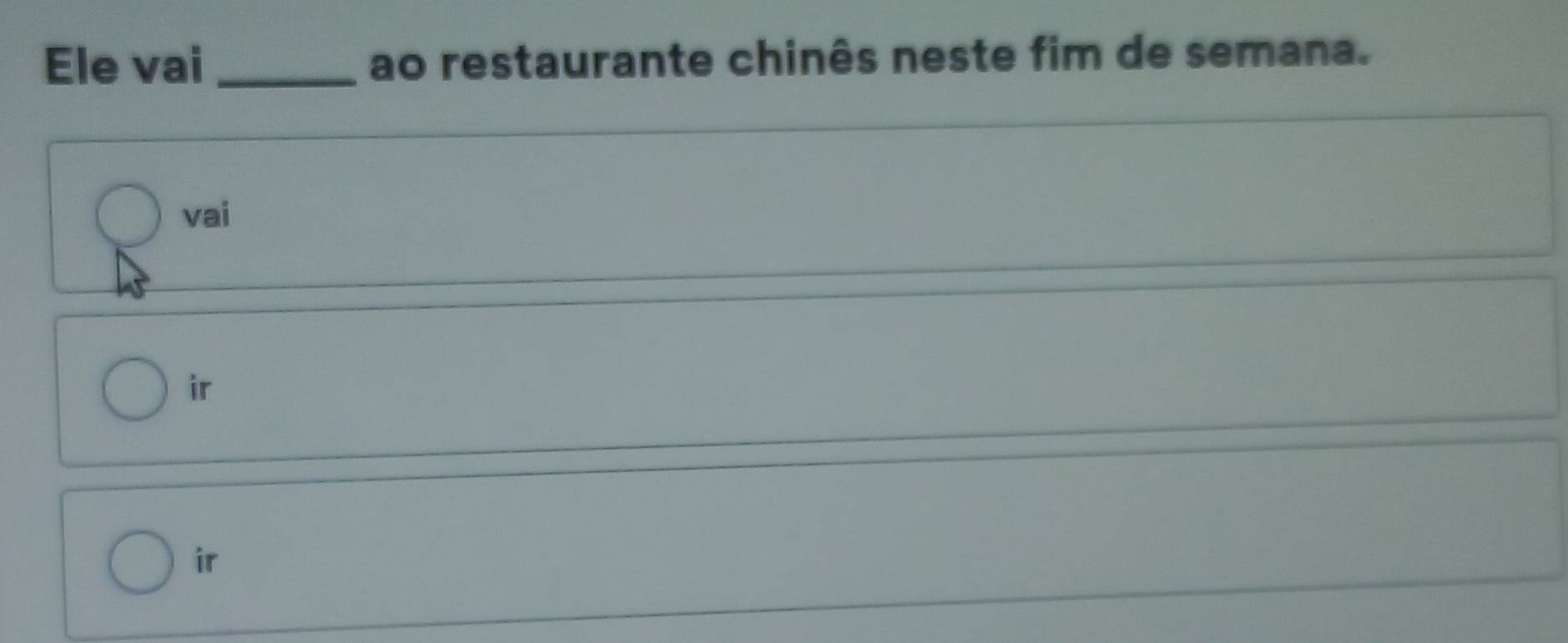 Ele vai _ao restaurante chinês neste fim de semana.
vai
ir
ir