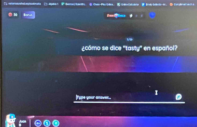 natomas unsfed.ory book marks Algebra 1 Desmos | Sclertin Chess-Play Cnline.. Chline Calculator * Emely Gallardo - Ar Compliment each o
30 Bonus Strikei Shield 
7/59 
¿cómo se dice "tasty" en español? 
|Type your answer... 
Juan