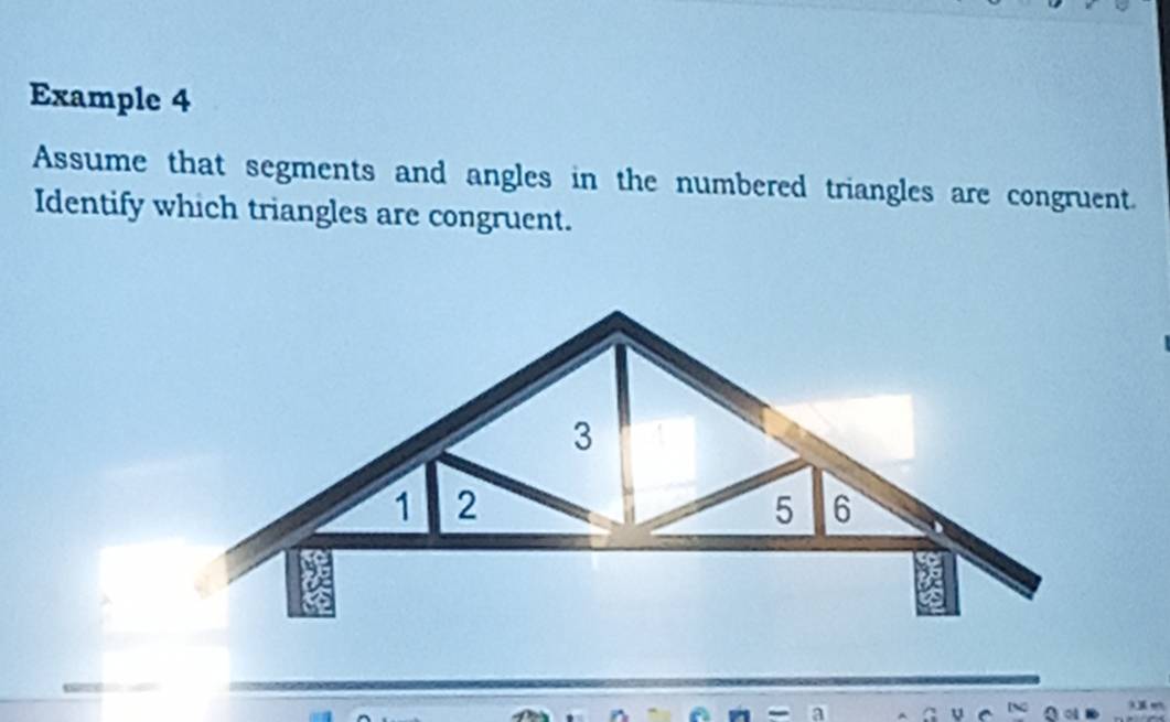 Example 4 
Assume that segments and angles in the numbered triangles are congruent. 
Identify which triangles are congruent.