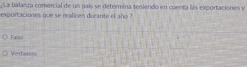 ¿La balanza comercial de un país se determina teniendo en cuenta las exportaciones y
exportaciones que se realicen durante el año ?
Falso
Verdadero