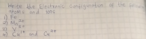 Write the Electronic configuration of the followg 
aroms and lons 
1) Fe 
27 Mn^(2+)
3) V^3+
4) C_4^((1+) and Cu^2+)