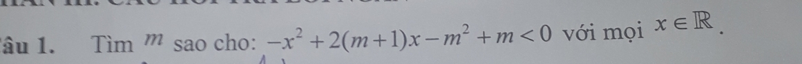 âu 1. Tim'' sao cho: -x^2+2(m+1)x-m^2+m<0</tex> với mọi x∈ R.