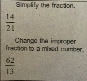 Simplify the fraction.
 14/21 
Change the improper 
fraction to a mixed number.
 62/13 