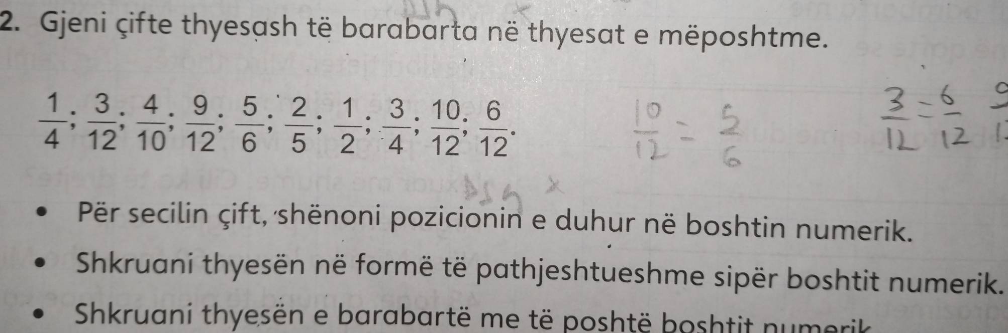 Gjeni çifte thyesash të barabarta në thyesat e mëposhtme.
 1/4 ;  3/12 ;  4/10 ;  9/12 ;  5/6 ;  2/5 ;  1/2 ;  3/4 ;  10/12 ;  6/12 . 
Për secilin çift, shënoni pozicionin e duhur në boshtin numerik. 
Shkruani thyesën në formë të pathjeshtueshme sipër boshtit numerik. 
Shkruani thyesën e barabartë me të poshtë boshtit numerik