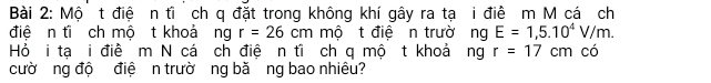 Mộ t điệ n tì ch q đặt trong không khí gây ra tạ i điề m M cá ch 
điệ n tì ch mộ t khoảng r=26cm mộ t điệ n trường E=1,5.10^4V/m. 
Hỏ i tạ i điề m N cá ch điệ n tĩ ch q mộ t khoả ng r=17cm có 
cườ ng độ điệ n trườ ng bă ng bao nhiêu?