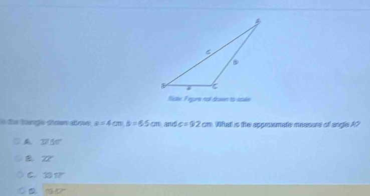 Riske I eure nol deawn to stake
lo da tge đam dime a=4cm. B=8.5cm and c=92cm What is the apprmate measure of angle A?
A overline 3750°
B W
C 30m
D 1582°