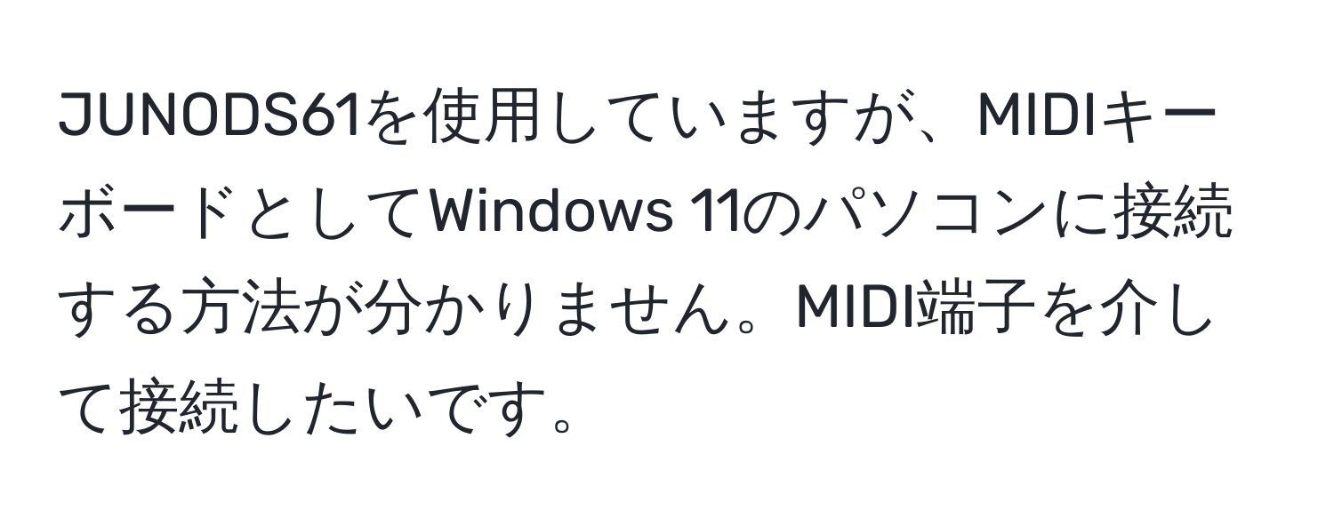 JUNODS61を使用していますが、MIDIキーボードとしてWindows 11のパソコンに接続する方法が分かりません。MIDI端子を介して接続したいです。