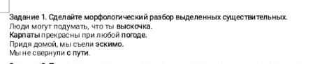 Вадание 1. Сделайте морфологическийразбор выιделенных сушествительных 
Люди могут подумать, что ты выiскочка. 
Καρηаτыеηрекрасηве πρиπιοбой πогоде. 
Πρидя дομοй, мыι сеели эсκимо. 
Мыι не свернули с лути.