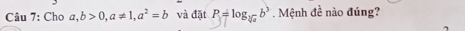 Cho a, b>0, a!= 1, a^2=b và đặt P=log _sqrt[3](a)b^3 Mệnh đề nào đúng?