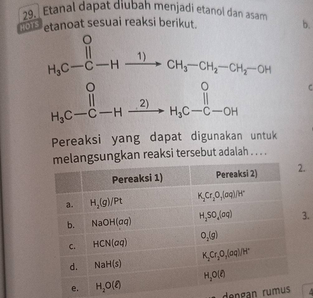 Etanal dapat diubah menjadi etanol dan asam
HOTS etanoat sesuai reaksi berikut. b.
C
Pereaksi yang dapat digunakan untuk
sungkan reaksi tersebut adalah . . . .
.
3.
dengan rum /