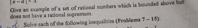 |x-a|
Give an example of a set of rational numbers which is bounded above but 
does not have a rational supremum. 
Solve each of the following inequalities (Problems 7-15)