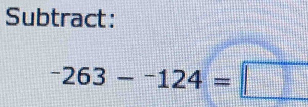 Subtract:
^-263-^-124=□