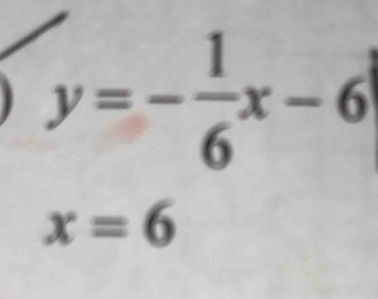 y=- 1/6 x-6
x=6