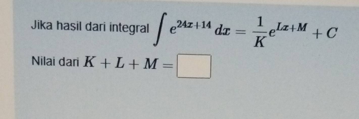 Jika hasil dari integra ∈t e^(24x+14)dx= 1/K e^(Lx+M)+C
Nilai dari K+L+M=□