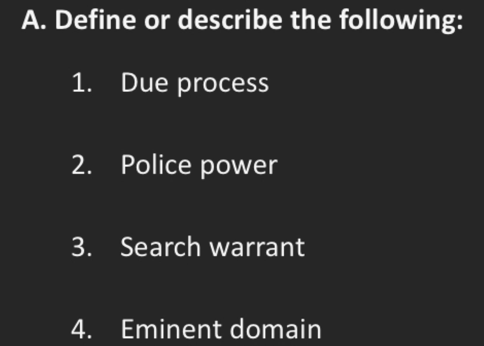 Define or describe the following: 
1. Due process 
2. Police power 
3. Search warrant 
4. Eminent domain