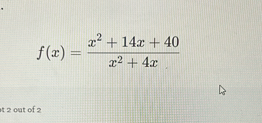 f(x)= (x^2+14x+40)/x^2+4x 
t 2 out of 2