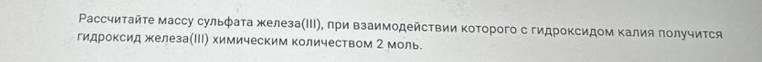 Ρассчиτайτе массу сульфата железа(ΙΙΙ), πри взаимодействии Κоторого с гидроксидом Κалия получится 
гидроксид железа(ΙΙΙ) химическим количеством 2 моль