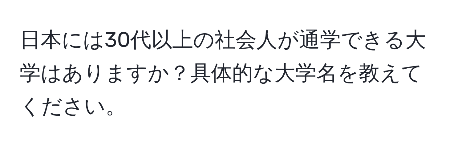 日本には30代以上の社会人が通学できる大学はありますか？具体的な大学名を教えてください。