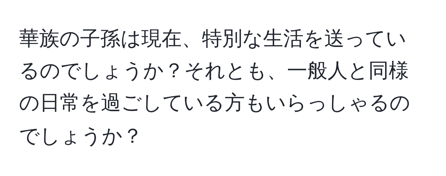 華族の子孫は現在、特別な生活を送っているのでしょうか？それとも、一般人と同様の日常を過ごしている方もいらっしゃるのでしょうか？